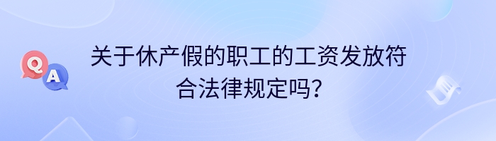 关于休产假的职工的工资发放符合法律规定吗？