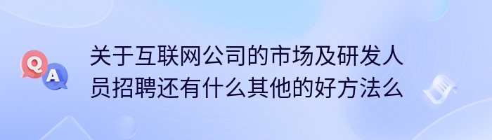 关于互联网公司的市场及研发人员招聘还有什么其他的好方法么