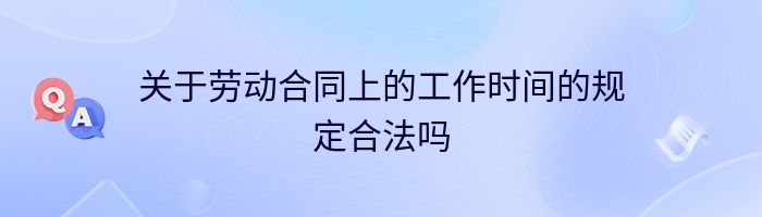 关于劳动合同上的工作时间的规定合法吗