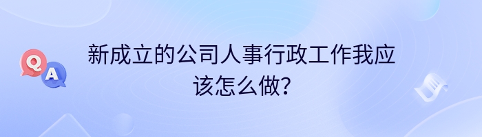 新成立的公司人事行政工作我应该怎么做？