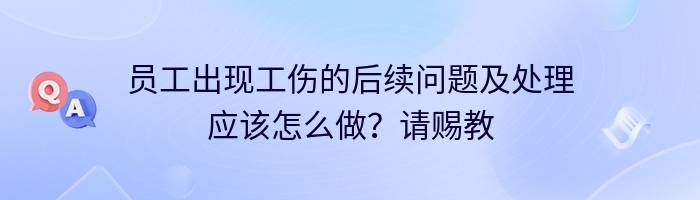 员工出现工伤的后续问题及处理应该怎么做？请赐教