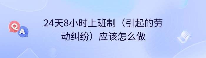 24天8小时上班制（引起的劳动纠纷）应该怎么做