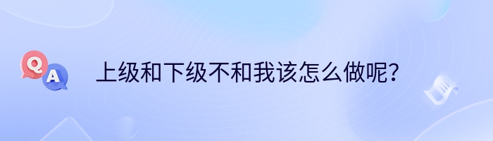 上级和下级不和我该怎么做呢？