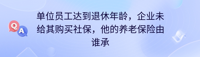 单位员工达到退休年龄，企业未给其购买社保，他的养老保险由谁承担