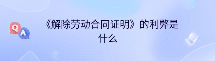 《解除劳动合同证明》的利弊是什么