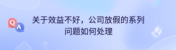 关于效益不好，公司放假的系列问题如何处理