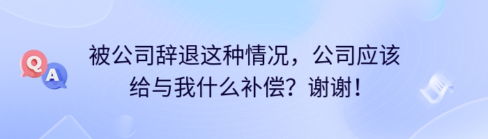 被公司辞退这种情况，公司应该给与我什么补偿？谢谢！