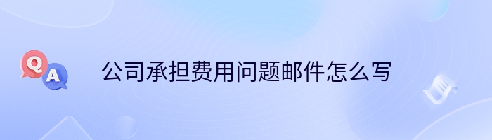 公司承担费用问题邮件怎么写