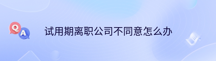 试用期离职公司不同意怎么办