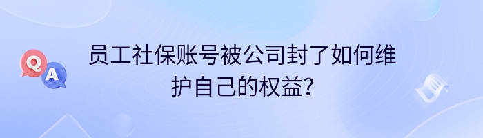 员工社保账号被公司封了如何维护自己的权益？