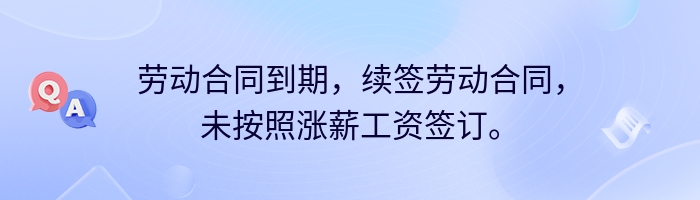 劳动合同到期，续签劳动合同，未按照涨薪工资签订。