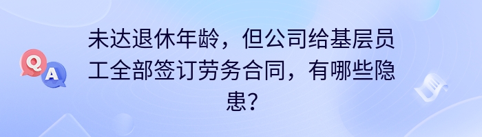 未达退休年龄，但公司给基层员工全部签订劳务合同，有哪些隐患？