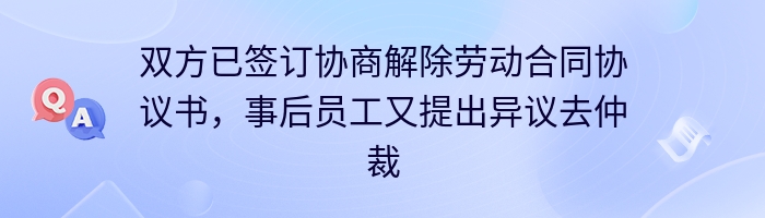 双方已签订协商解除劳动合同协议书，事后员工又提出异议去仲裁