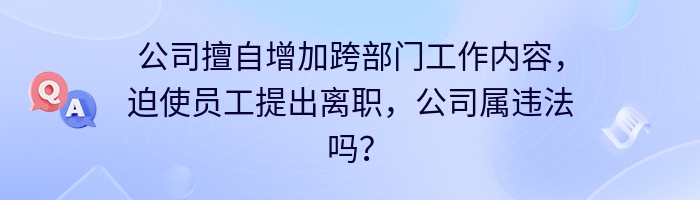 公司擅自增加跨部门工作内容，迫使员工提出离职，公司属违法吗？