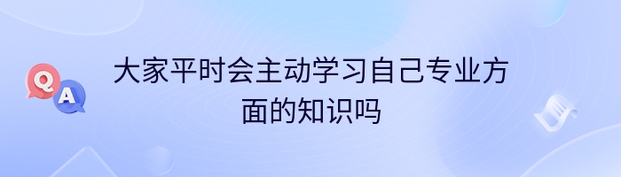 大家平时会主动学习自己专业方面的知识吗