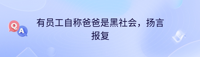 有员工自称爸爸是黑社会，扬言报复