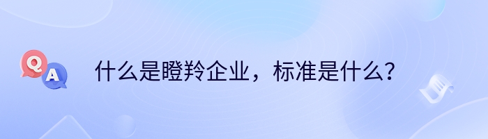 什么是瞪羚企业，标准是什么？