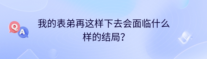 我的表弟再这样下去会面临什么样的结局？