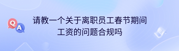 请教一个关于离职员工春节期间工资的问题合规吗