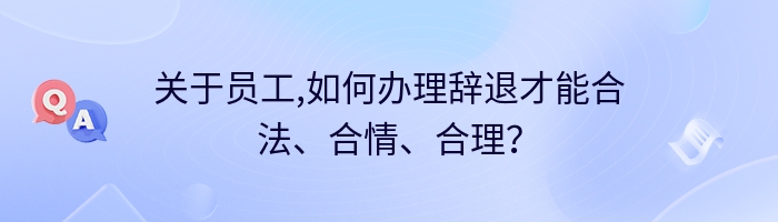 关于员工,如何办理辞退才能合法、合情、合理？