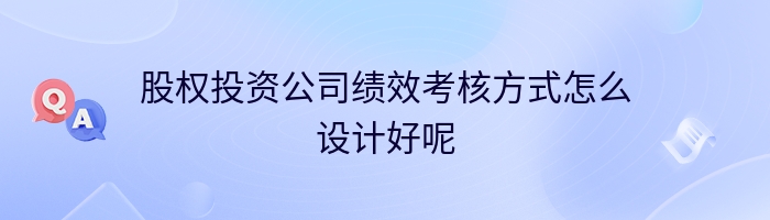 股权投资公司绩效考核方式怎么设计好呢