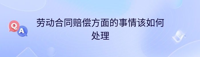 劳动合同赔偿方面的事情该如何处理