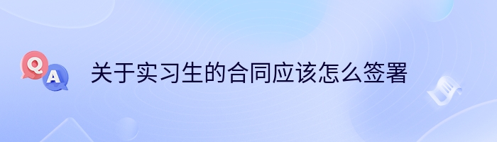 关于实习生的合同应该怎么签署