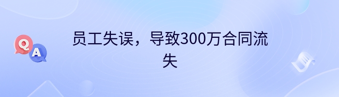 员工失误，导致300万合同流失