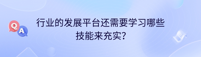 行业的发展平台还需要学习哪些技能来充实？