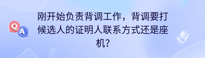 刚开始负责背调工作，背调要打候选人的证明人联系方式还是座机？