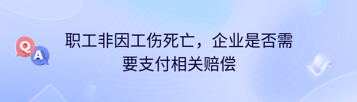 职工非因工伤死亡，企业是否需要支付相关赔偿