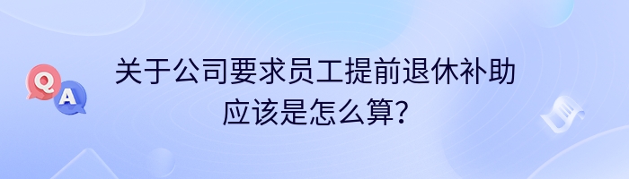 关于公司要求员工提前退休补助应该是怎么算？