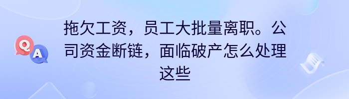 拖欠工资，员工大批量离职。公司资金断链，面临破产怎么处理这些问题？