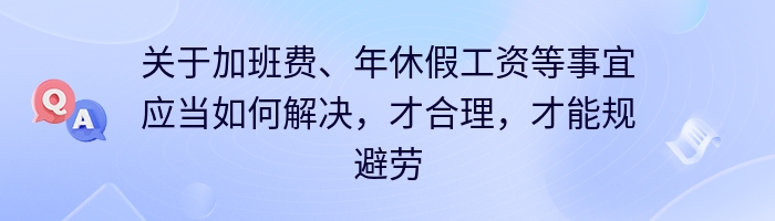 关于加班费、年休假工资等事宜应当如何解决，才合理，才能规避劳资纠纷？