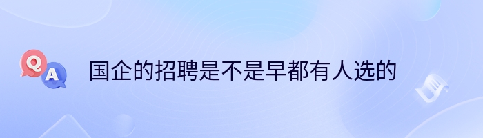 国企的招聘是不是早都有人选的