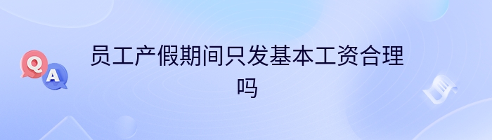 员工产假期间只发基本工资合理吗