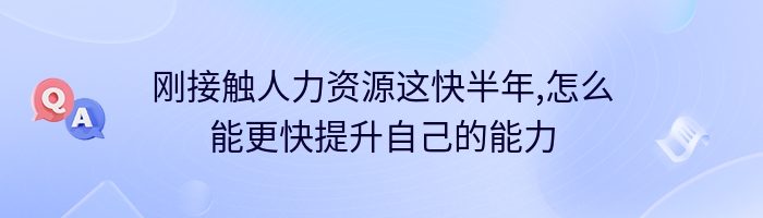 刚接触人力资源这快半年,怎么能更快提升自己的能力