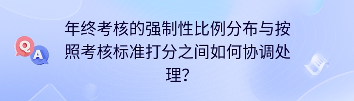 年终考核的强制性比例分布与按照考核标准打分之间如何协调处理？