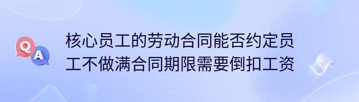 核心员工的劳动合同能否约定员工不做满合同期限需要倒扣工资