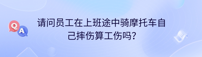 请问员工在上班途中骑摩托车自己摔伤算工伤吗？