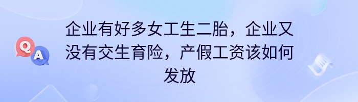 企业有好多女工生二胎，企业又没有交生育险，产假工资该如何发放？