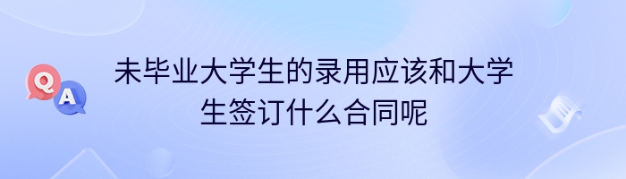 未毕业大学生的录用应该和大学生签订什么合同呢