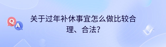 关于过年补休事宜怎么做比较合理、合法？