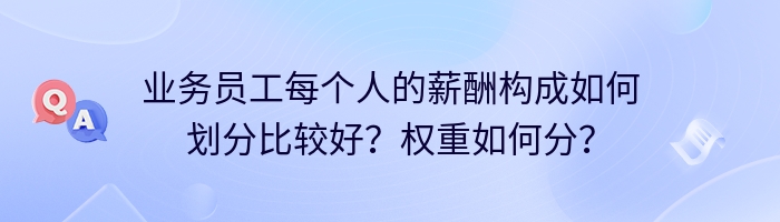 业务员工每个人的薪酬构成如何划分比较好？权重如何分？