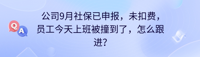 公司9月社保已申报，未扣费，员工今天上班被撞到了，怎么跟进？