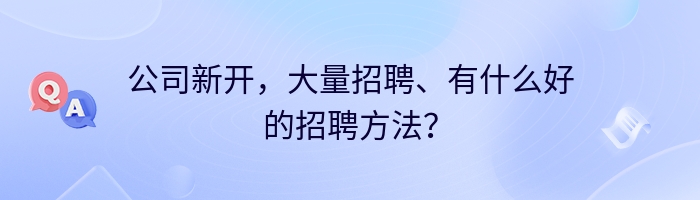 公司新开，大量招聘、有什么好的招聘方法？