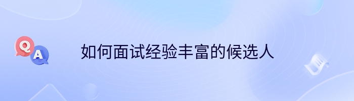 如何面试经验丰富的候选人