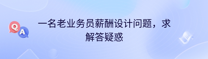 一名老业务员薪酬设计问题，求解答疑惑