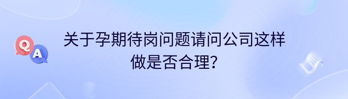 关于孕期待岗问题请问公司这样做是否合理？