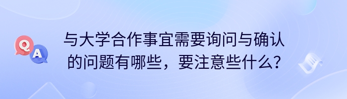 与大学合作事宜需要询问与确认的问题有哪些，要注意些什么？